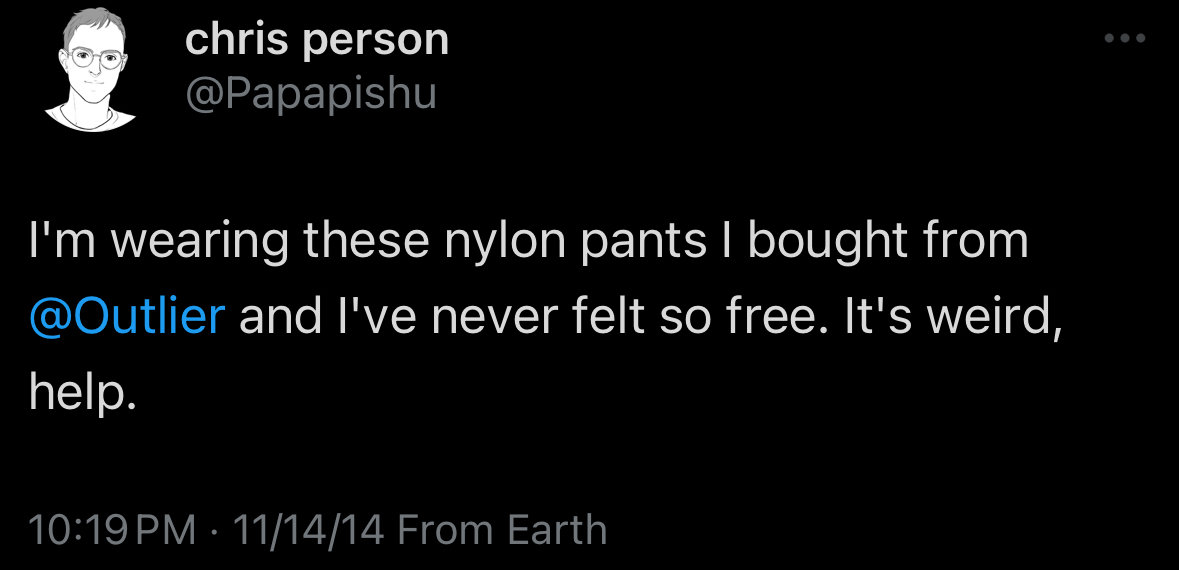 A post from me saying I'm wearing these nylon pants I bought from @outlier and I've never felt so free. It's weird, help. and it's from November of 2014.